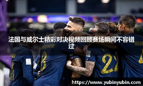 法国与威尔士精彩对决视频回顾赛场瞬间不容错过