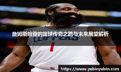 詹姆斯哈登的篮球传奇之路与未来展望解析